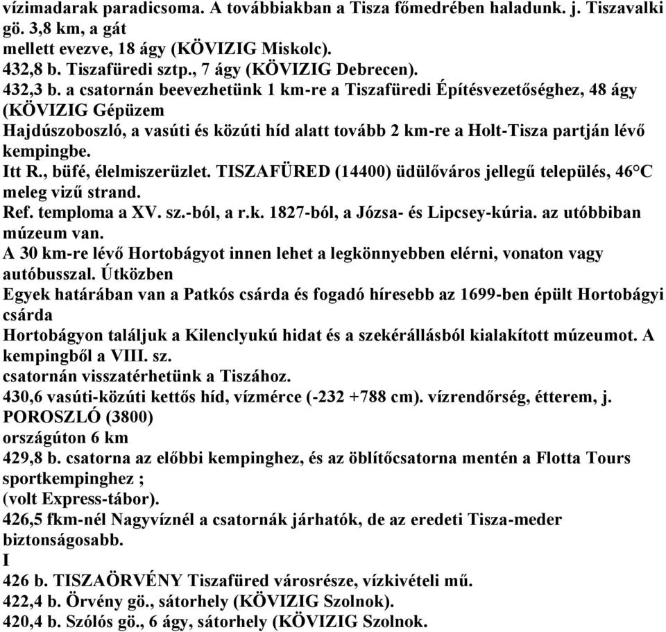 Itt R., büfé, élelmiszerüzlet. TISZAFÜRED (14400) üdülőváros jellegű település, 46 C meleg vizű strand. Ref. temploma a XV. sz.-ból, a r.k. 1827-ból, a Józsa- és Lipcsey-kúria.