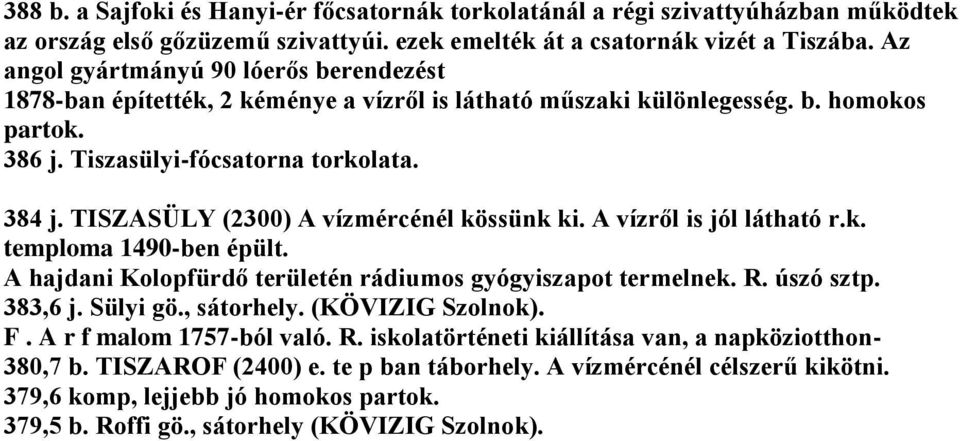 TISZASÜLY (2300) A vízmércénél kössünk ki. A vízről is jól látható r.k. temploma 1490-ben épült. A hajdani Kolopfürdő területén rádiumos gyógyiszapot termelnek. R. úszó sztp. 383,6 j. Sülyi gö.