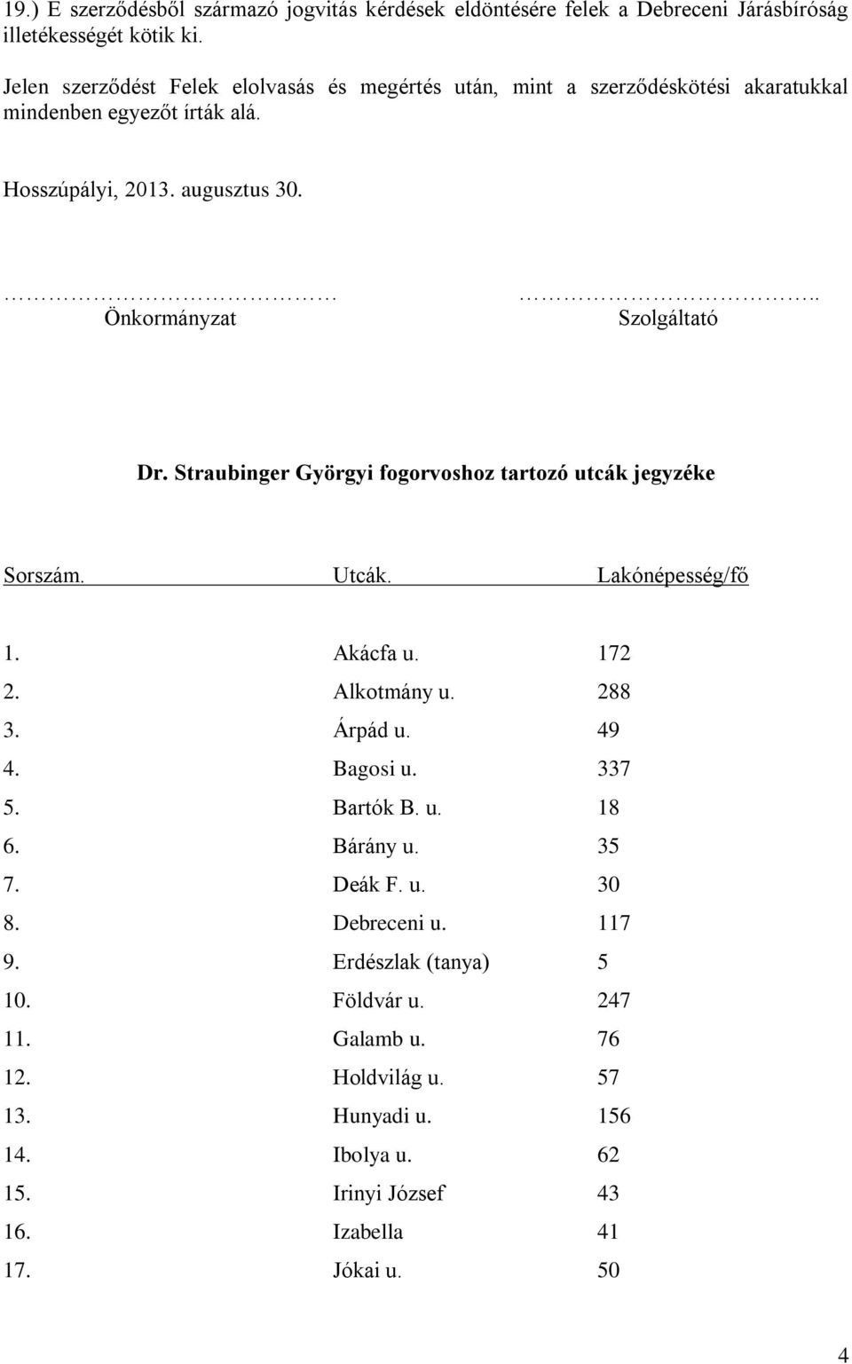 . Szolgáltató Dr. Straubinger Györgyi fogorvoshoz tartozó utcák jegyzéke Sorszám. Utcák. Lakónépesség/fő 1. Akácfa u. 172 2. Alkotmány u. 288 3. Árpád u. 49 4. Bagosi u.