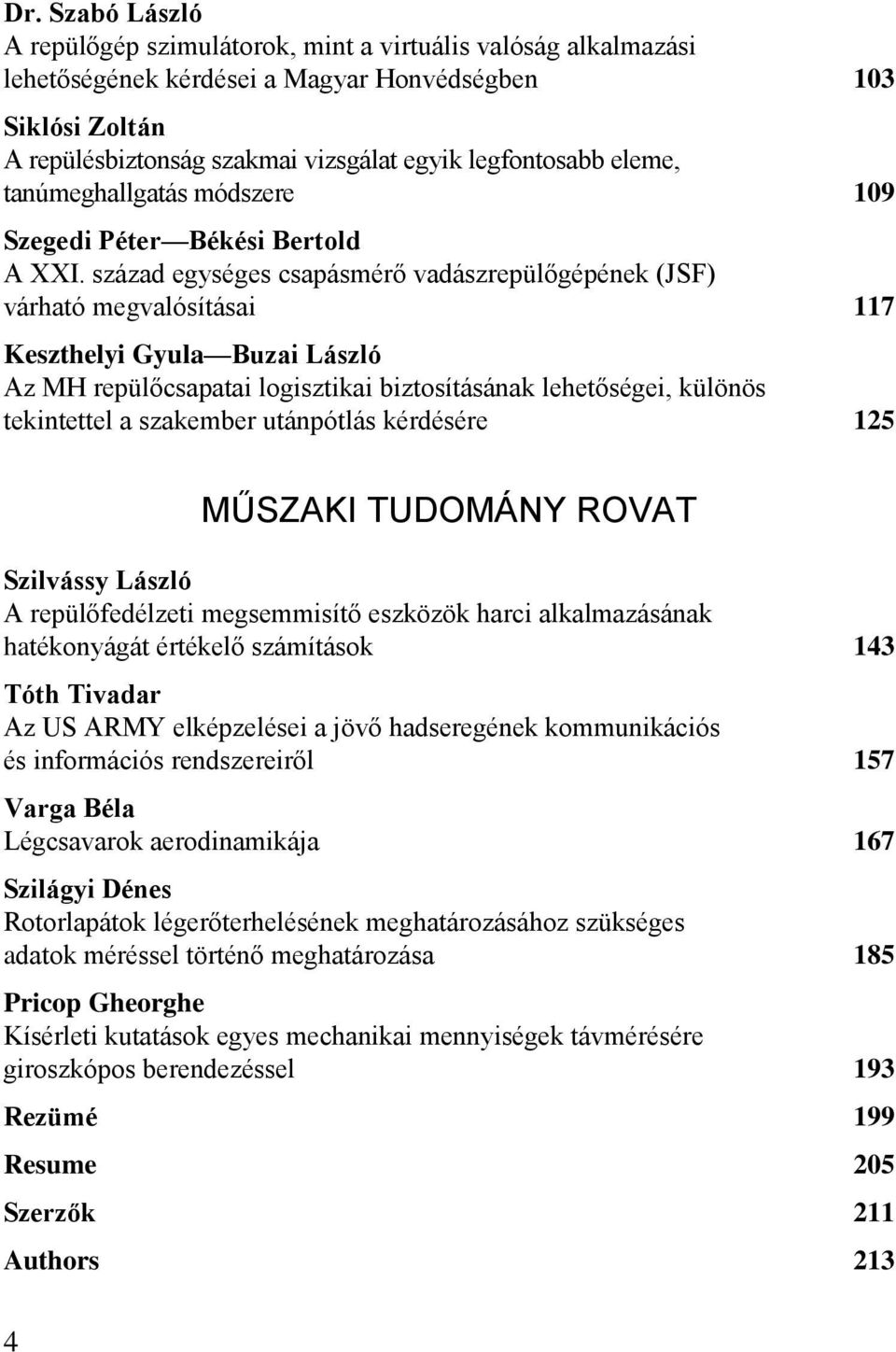 század egységes csapásmérő vadászrepülőgépének (JSF) várható megvalósításai 117 Keszthelyi Gyula Buzai László Az MH repülőcsapatai logisztikai biztosításának lehetőségei, különös tekintettel a