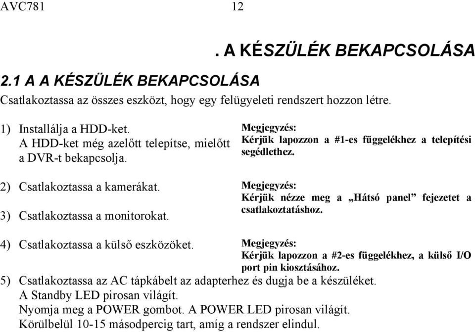 Megjegyzés: Kérjük lapozzon a #1-es függelékhez a telepítési segédlethez. Megjegyzés: Kérjük nézze meg a Hátsó panel fejezetet a csatlakoztatáshoz. 4) Csatlakoztassa a külső eszközöket.