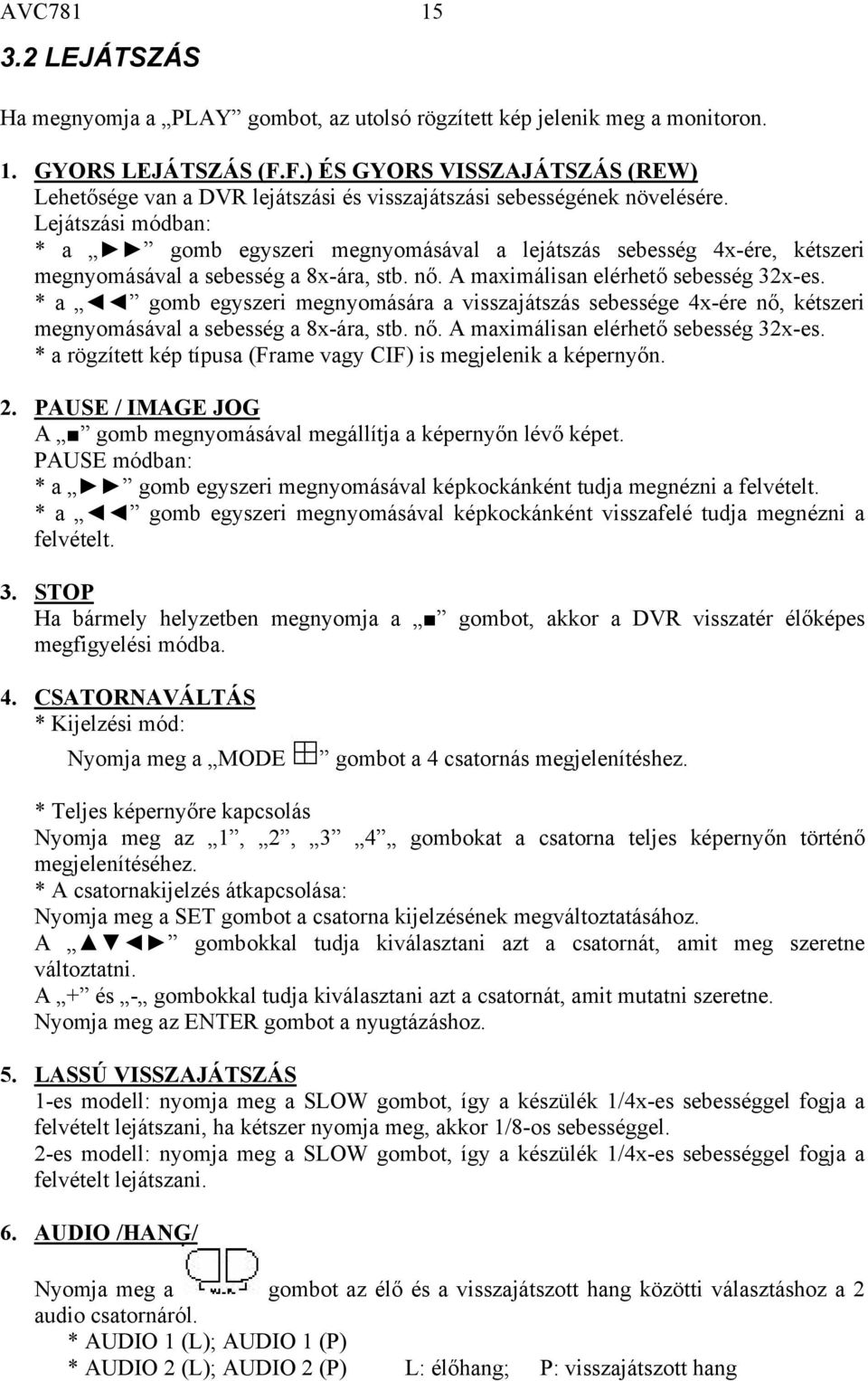 Lejátszási módban: * a gomb egyszeri megnyomásával a lejátszás sebesség 4x-ére, kétszeri megnyomásával a sebesség a 8x-ára, stb. nő. A maximálisan elérhető sebesség 32x-es.