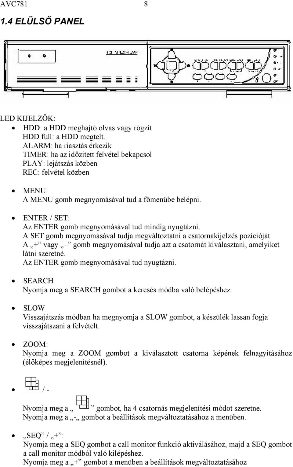 ENTER / SET: Az ENTER gomb megnyomásával tud mindig nyugtázni. A SET gomb megnyomásával tudja megváltoztatni a csatornakijelzés pozícióját.