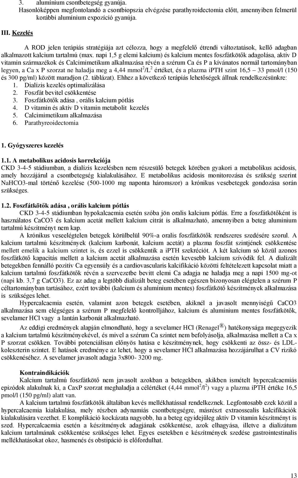 napi 1,5 g elemi kalcium) és kalcium mentes foszfátkötők adagolása, aktív D vitamin származékok és Calcimimetikum alkalmazása révén a szérum Ca és P a kívánatos normál tartományban legyen, a Ca x P