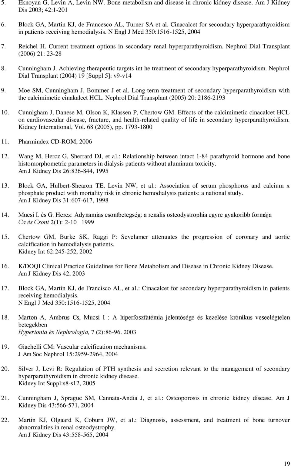 Nephrol Dial Transplant (2006) 21: 23-28 8. Cunningham J. Achieving therapeutic targets int he treatment of secondary hyperparathyroidism. Nephrol Dial Transplant (2004) 19 [Suppl 5]: v9-v14 9.