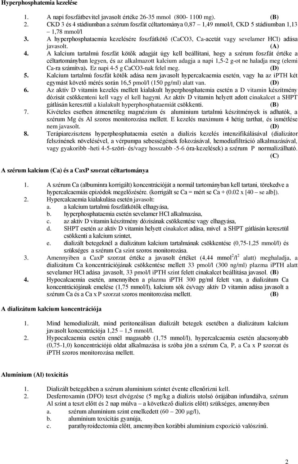 A hyperphosphataemia kezelésére foszfátkötő (CaCO3, Ca-acetát vagy sevelamer HCl) adása javasolt. (A) 4.