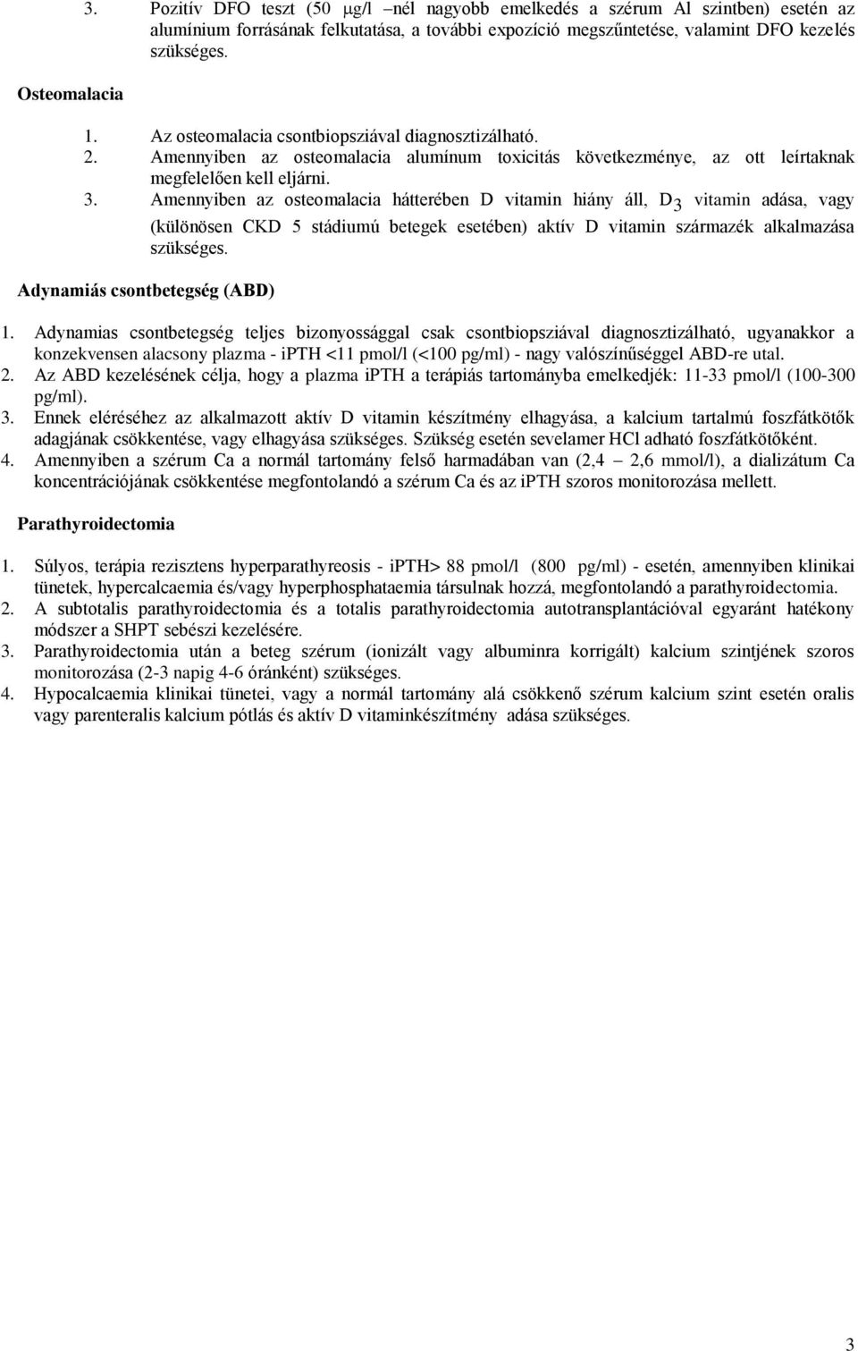 Amennyiben az osteomalacia hátterében D vitamin hiány áll, D 3 vitamin adása, vagy Adynamiás csontbetegség (ABD) (különösen CKD 5 stádiumú betegek esetében) aktív D vitamin származék alkalmazása