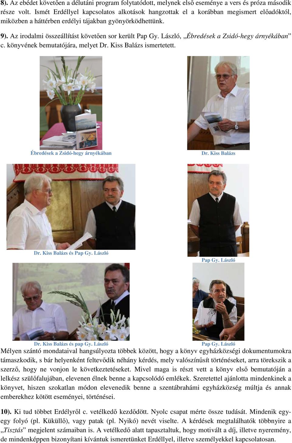 László, Ébredések a Zsidó-hegy árnyékában c. könyvének bemutatójára, melyet Dr. Kiss Balázs ismertetett. Ébredések a Zsidó-hegy árnyékában Dr. Kiss Balázs Dr. Kiss Balázs és Pap Gy. László Pap Gy.