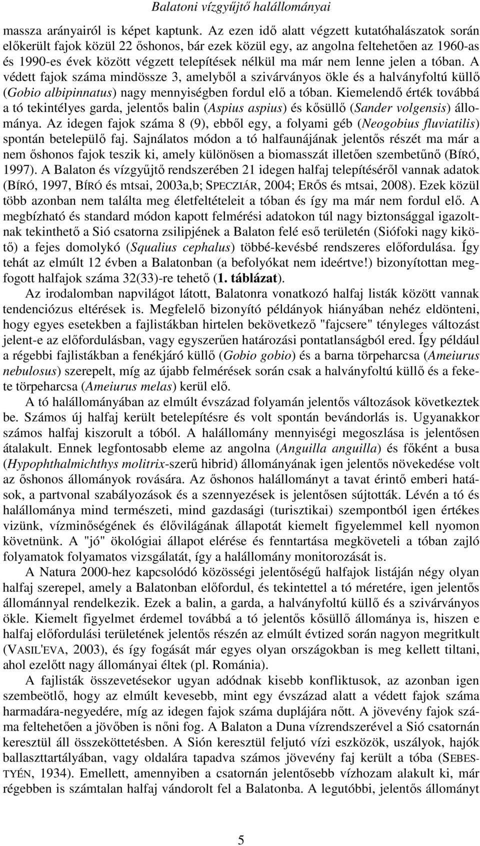 lenne jelen a tóban. A védett fajok száma mindössze 3, amelyből a szivárványos ökle és a halványfoltú küllő (Gobio albipinnatus) nagy mennyiségben fordul elő a tóban.