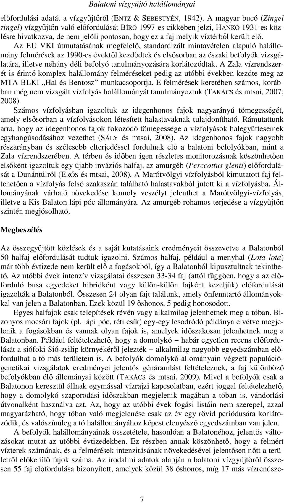 Az EU VKI útmutatásának megfelelő, standardizált mintavételen alapuló halállomány felmérések az 1990-es évektől kezdődtek és elsősorban az északi befolyók vizsgálatára, illetve néhány déli befolyó
