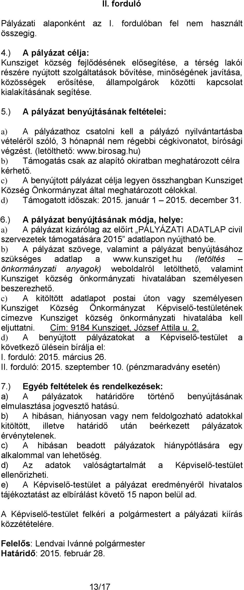 kialakításának segítése. 5.) A pályázat benyújtásának feltételei: a) A pályázathoz csatolni kell a pályázó nyilvántartásba vételéről szóló, 3 hónapnál nem régebbi cégkivonatot, bírósági végzést.