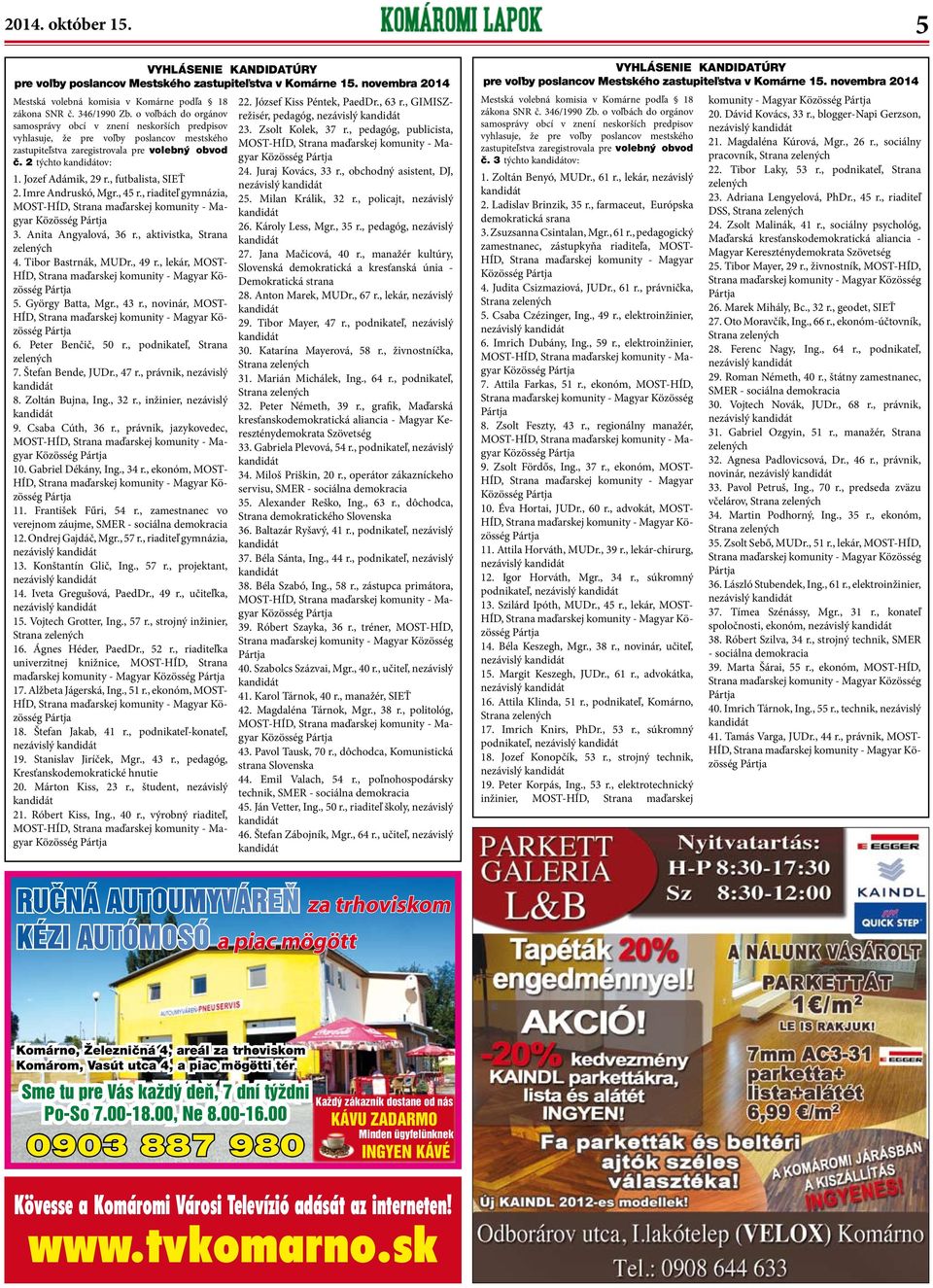 , futbalista, SIEŤ 2. Imre Andruskó, Mgr., 45 r., riaditeľ gymnázia, Közösség 3. Anita Angyalová, 36 r., aktivistka, Strana 4. Tibor Bastrnák, MUDr., 49 r., lekár, MOST- 5. György Batta, Mgr., 43 r.