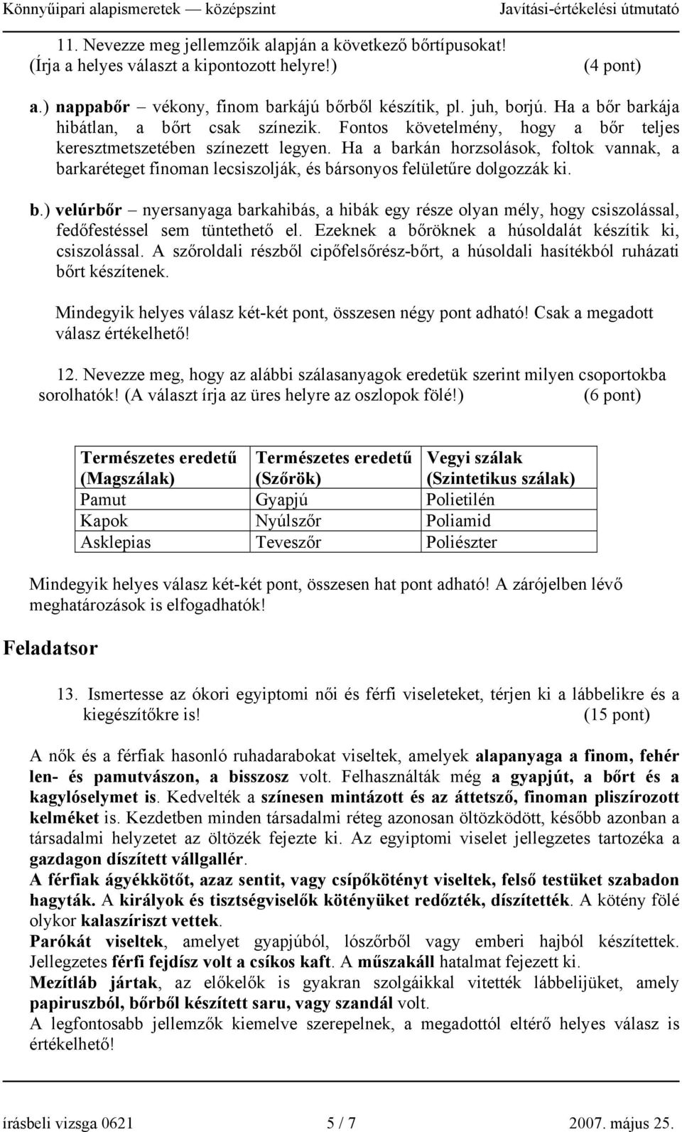 Ha a barkán horzsolások, foltok vannak, a barkaréteget finoman lecsiszolják, és bársonyos felületűre dolgozzák ki. b.) velúrbőr nyersanyaga barkahibás, a hibák egy része olyan mély, hogy csiszolással, fedőfestéssel sem tüntethető el.