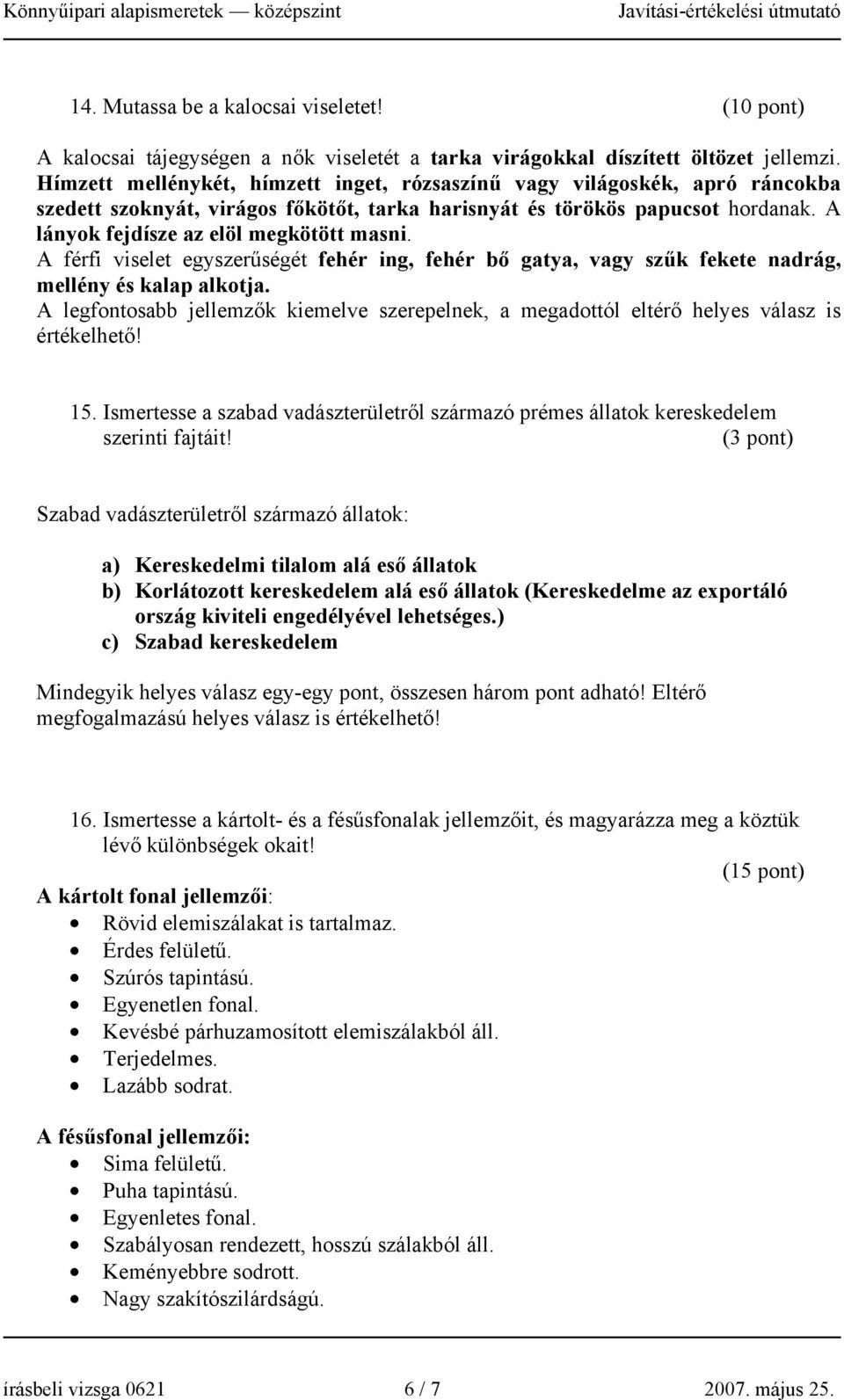 A férfi viselet egyszerűségét fehér ing, fehér bő gatya, vagy szűk fekete nadrág, mellény és kalap alkotja.