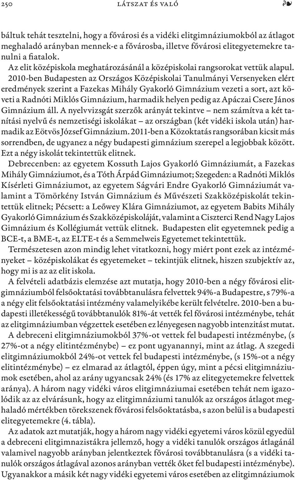 2010-ben Budapesten az Országos Középiskolai Tanulmányi Versenyeken elért eredmények szerint a Fazekas Mihály Gyakorló Gimnázium vezeti a sort, azt követi a Radnóti Miklós Gimnázium, harmadik pedig