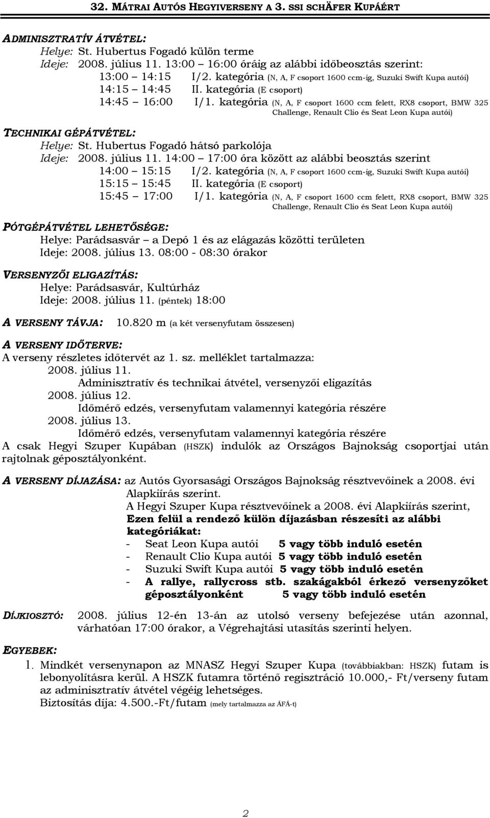 kategória (N, A, F csoport 1600 ccm felett, RX8 csoport, BMW 325 Challenge, Renault Clio és Seat Leon Kupa autói) TECHNIKAI GÉPÁTVÉTEL: Helye: St. Hubertus Fogadó hátsó parkolója Ideje: 2008.