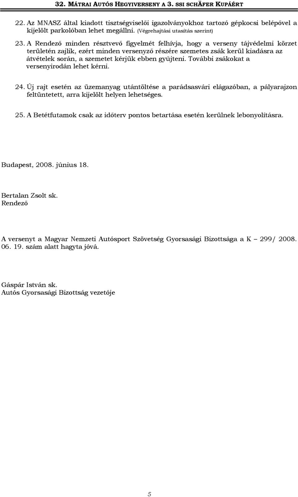 ebben gyűjteni. További zsákokat a versenyirodán lehet kérni. 24. Új rajt esetén az üzemanyag utántöltése a parádsasvári elágazóban, a pályarajzon feltüntetett, arra kijelölt helyen lehetséges. 25.