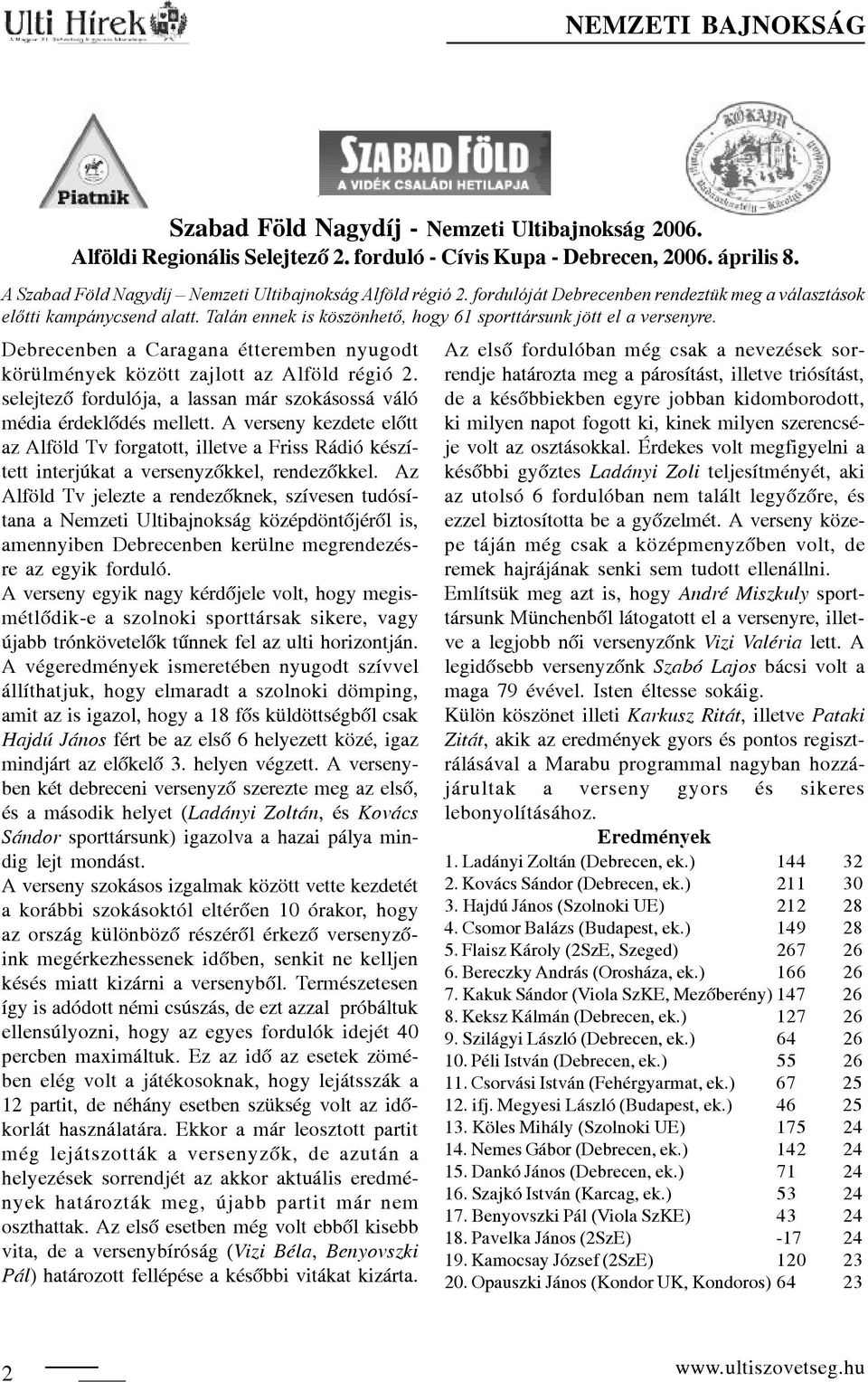 Debrecenben a Caragana étteremben nyugodt körülmények között zajlott az Alföld régió 2. selejtezõ fordulója, a lassan már szokásossá váló média érdeklõdés mellett.