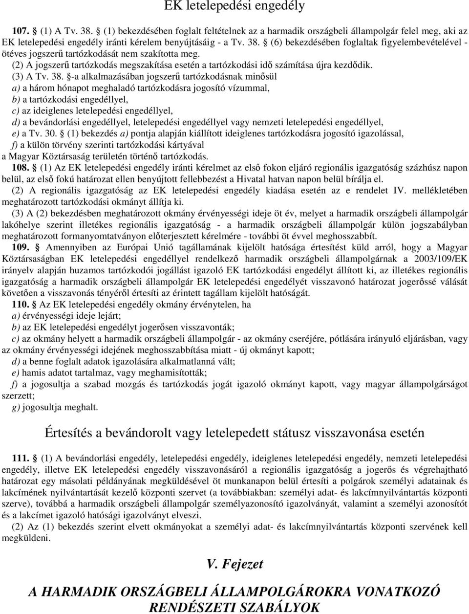 -a alkalmazásában jogszerő tartózkodásnak minısül a) a három hónapot meghaladó tartózkodásra jogosító vízummal, b) a tartózkodási engedéllyel, c) az ideiglenes letelepedési engedéllyel, d) a