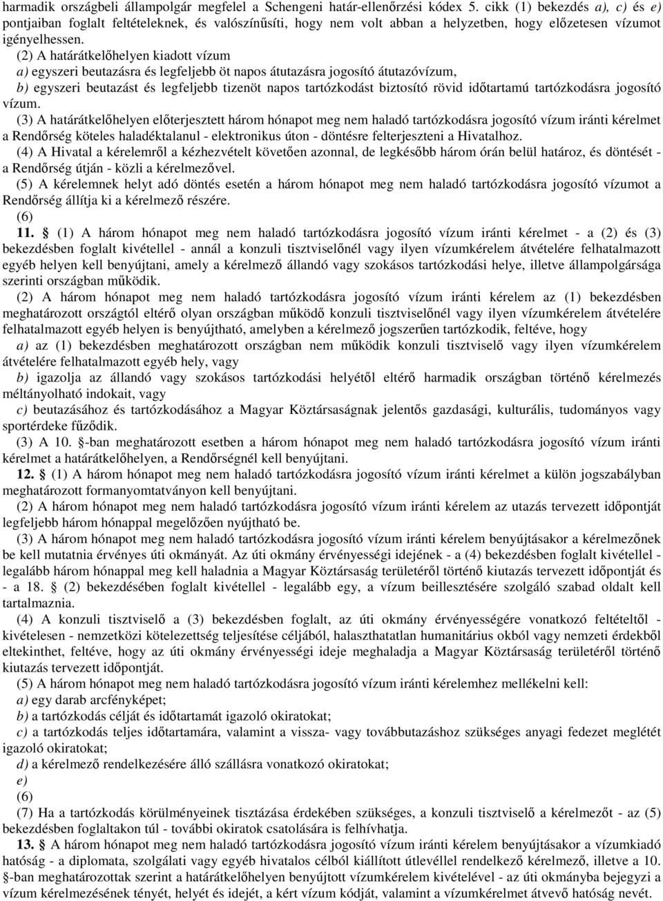 (2) A határátkelıhelyen kiadott vízum a) egyszeri beutazásra és legfeljebb öt napos átutazásra jogosító átutazóvízum, b) egyszeri beutazást és legfeljebb tizenöt napos tartózkodást biztosító rövid