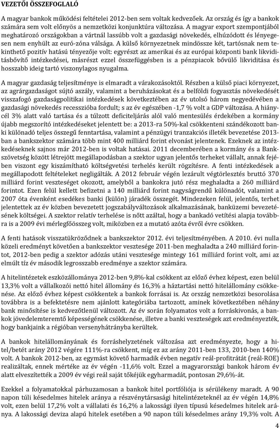 A külső környezetnek mindössze két, tartósnak nem tekinthető pozitív hatású tényezője volt: egyrészt az amerikai és az európai központi bank likviditásbővítő intézkedései, másrészt ezzel