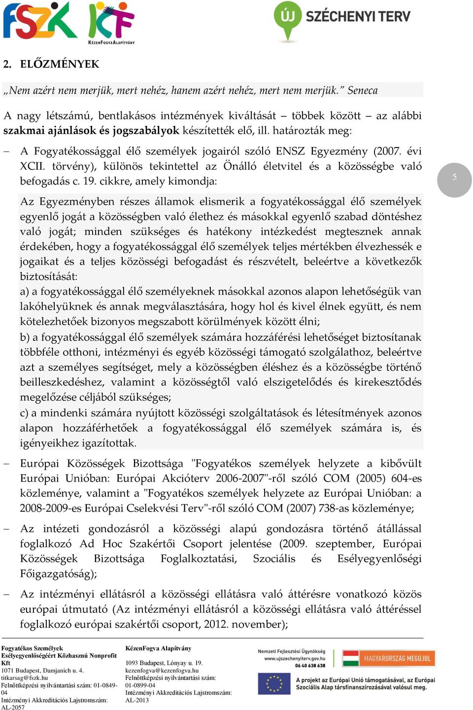 határozták meg: A Fogyatékossággal élő személyek jogairól szóló ENSZ Egyezmény (2007. évi XCII. törvény), különös tekintettel az Önálló életvitel és a közösségbe való befogadás c. 19.