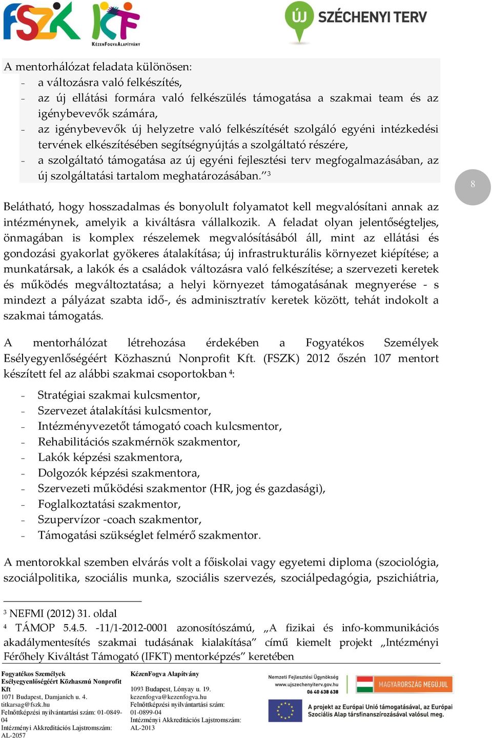 szolgáltatási tartalom meghatározásában. 3 8 Belátható, hogy hosszadalmas és bonyolult folyamatot kell megvalósítani annak az intézménynek, amelyik a kiváltásra vállalkozik.
