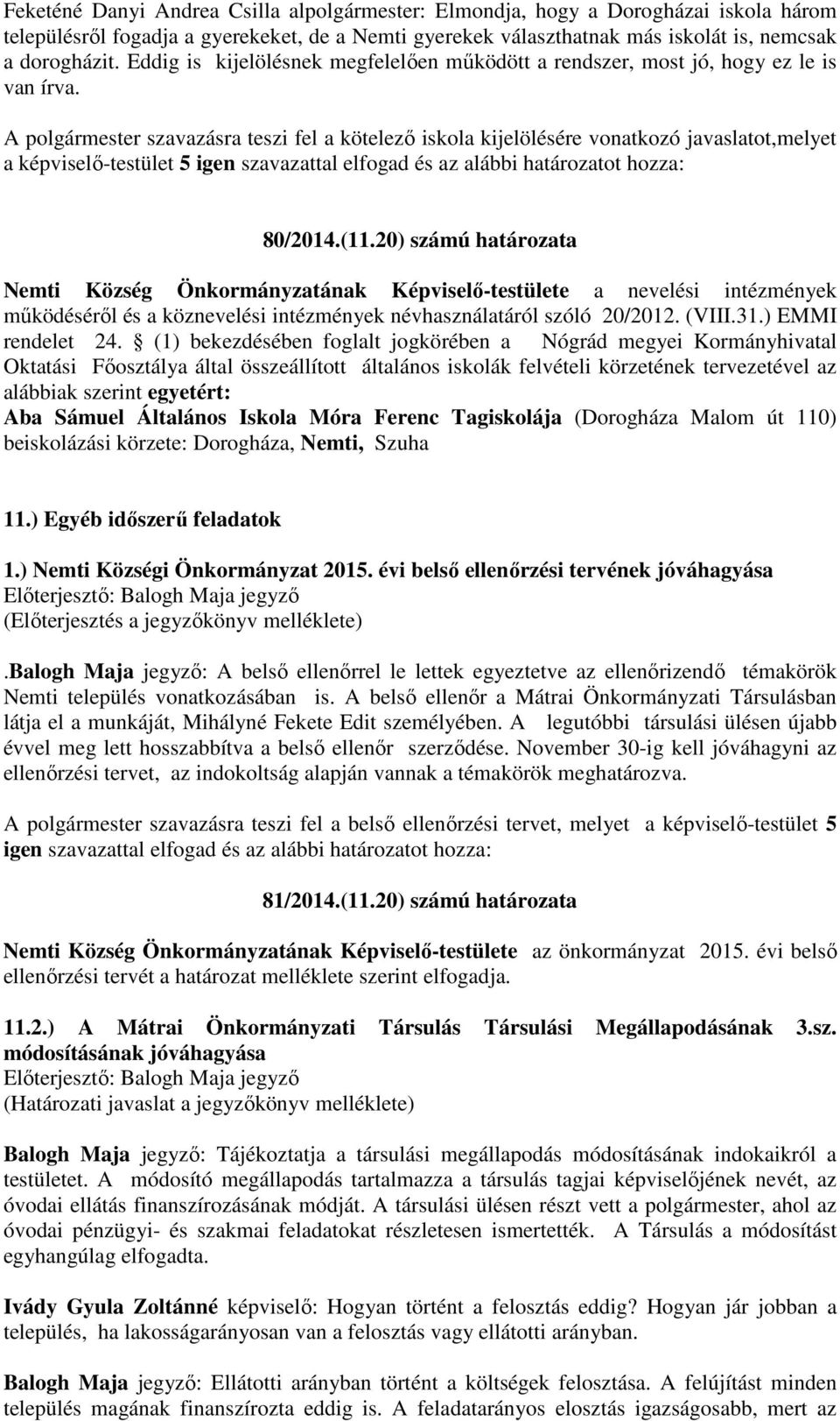 A polgármester szavazásra teszi fel a kötelező iskola kijelölésére vonatkozó javaslatot,melyet a képviselő-testület 5 igen szavazattal elfogad és az alábbi határozatot hozza: 80/2014.(11.