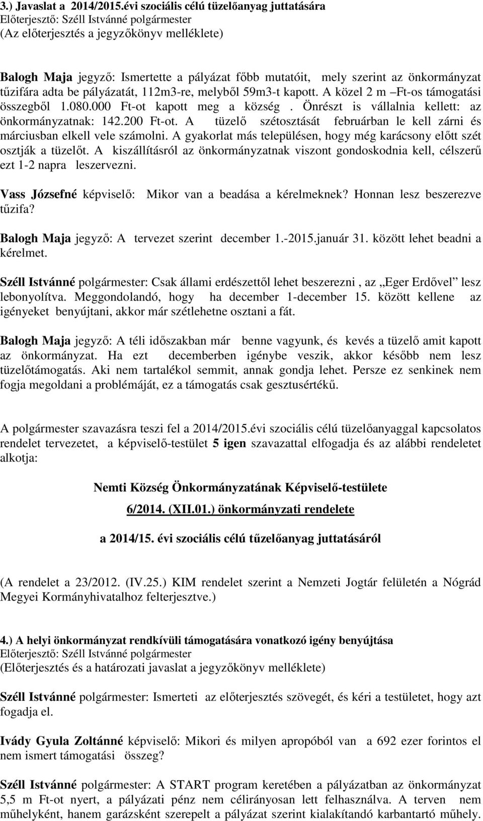 pályázatát, 112m3-re, melyből 59m3-t kapott. A közel 2 m Ft-os támogatási összegből 1.080.000 Ft-ot kapott meg a község. Önrészt is vállalnia kellett: az önkormányzatnak: 142.200 Ft-ot.
