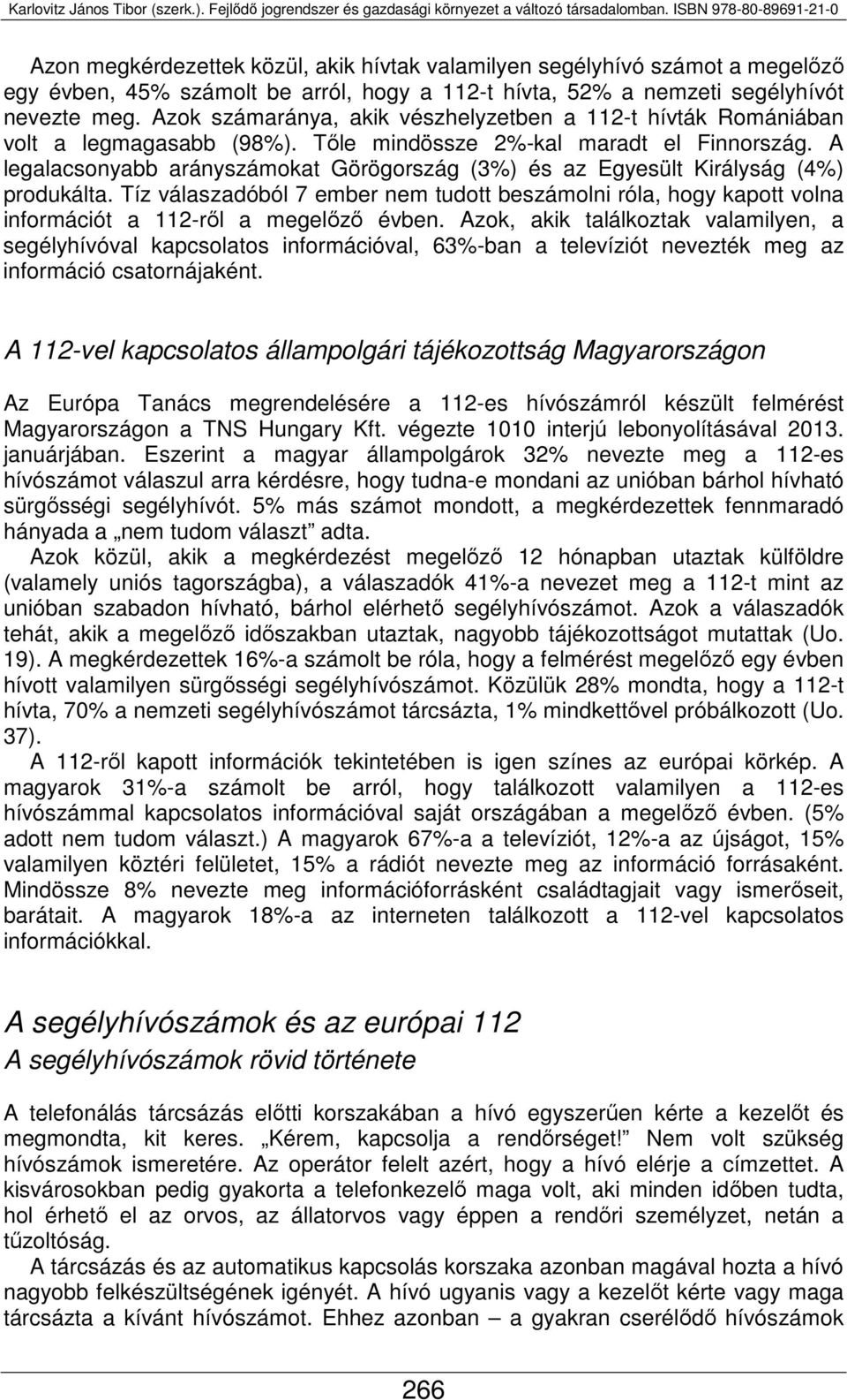 A legalacsonyabb arányszámokat Görögország (3%) és az Egyesült Királyság (4%) produkálta. Tíz válaszadóból 7 ember nem tudott beszámolni róla, hogy kapott volna információt a 112-ről a megelőző évben.
