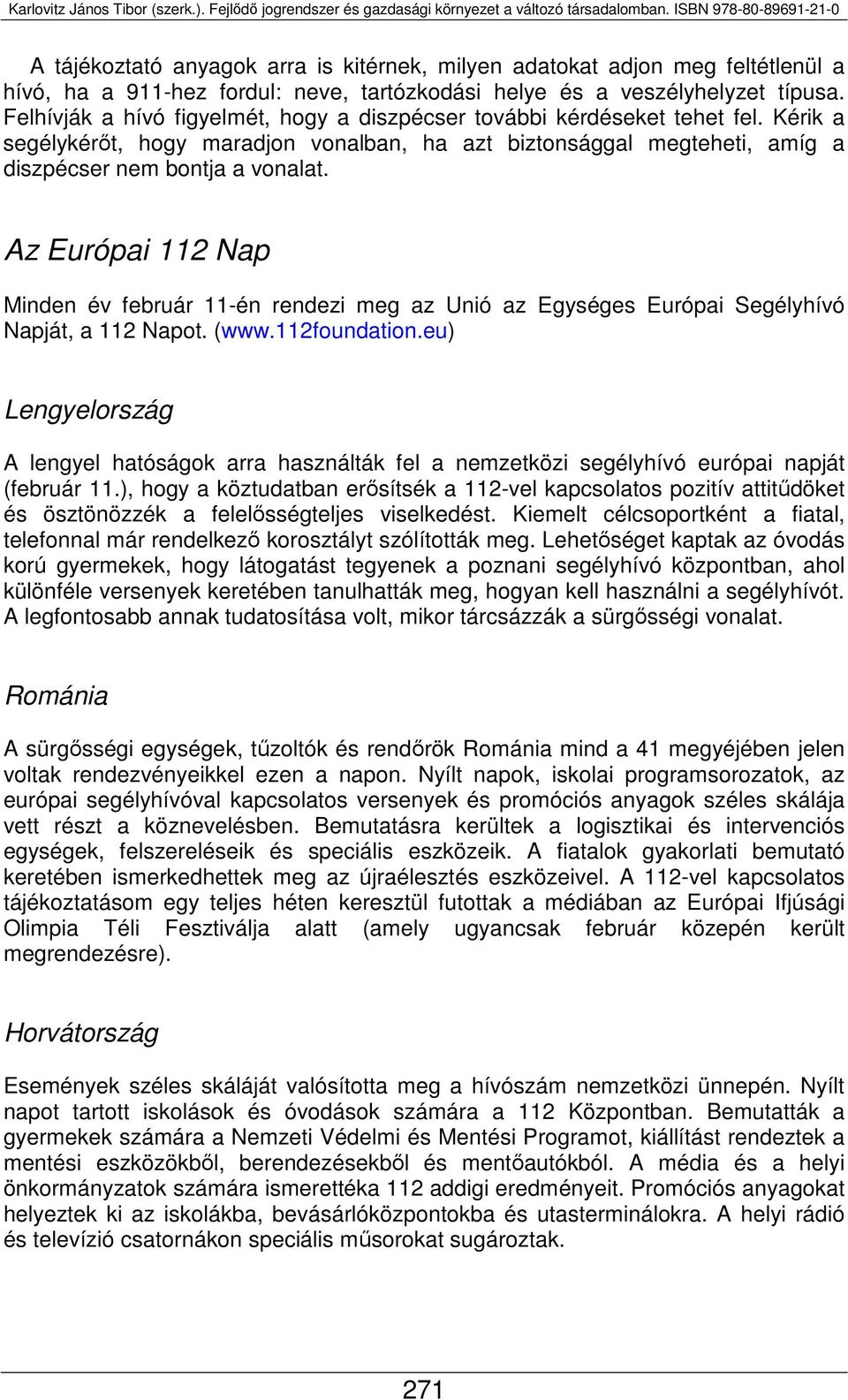 Az Európai 112 Nap Minden év február 11-én rendezi meg az Unió az Egységes Európai Segélyhívó Napját, a 112 Napot. (www.112foundation.