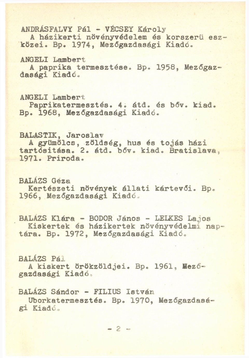 BALAZS Géza Kertészeti növények állati kártevői. Bp* 1966, Mezőgazdasági Kiadó BALAZS Klára - BODOR János - LELKES Lajos Kiskertek és házikertek növényvédelmi naptára. Bp. 1972, Mezőgazdasági BALÁZS Pál A kiskert örökzöldjei.