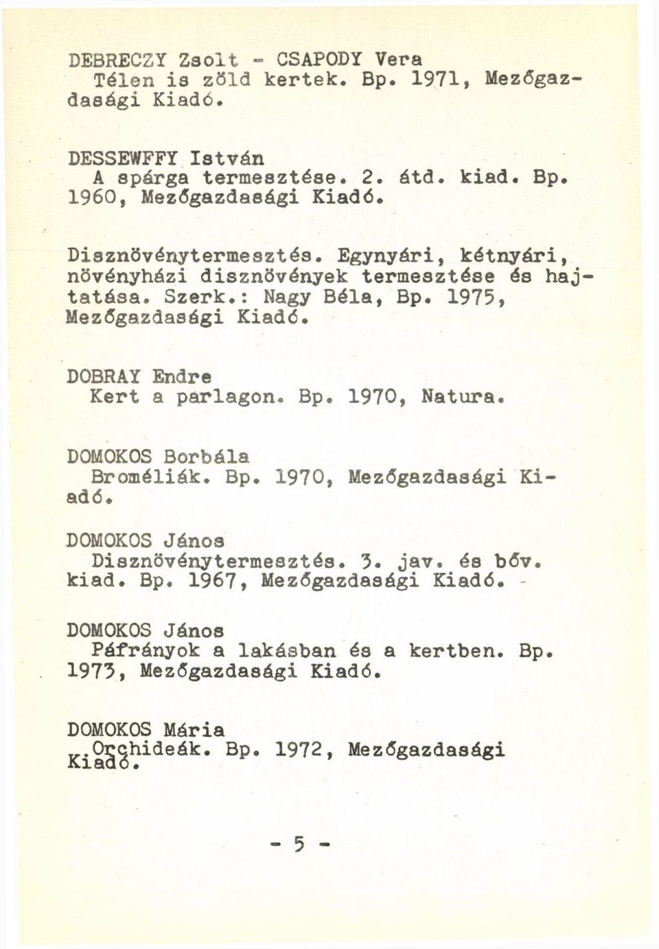 DOBRAY Endre Kert a parlagon. Bp. 1970, Natura. DOMOKOS Borbála Broméliák. Bp. 1970, Mezőgazdasági Kiadé. DOMOKOS János Dísznövénytermesztés. 3. jav.