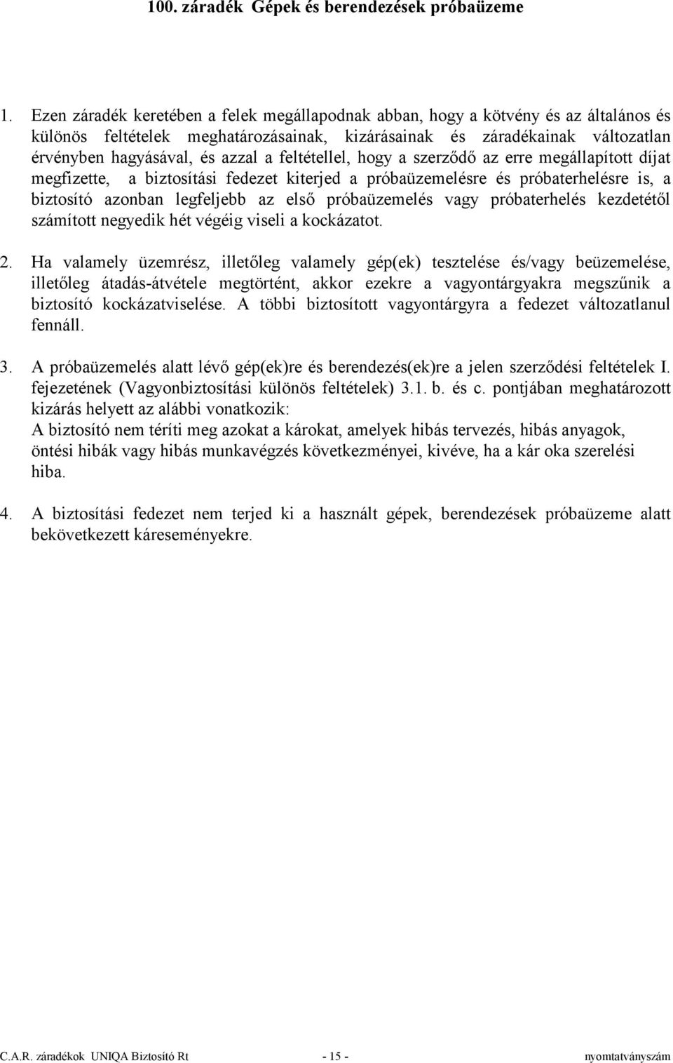 fedezet kiterjed a próbaüzemelésre és próbaterhelésre is, a biztosító azonban legfeljebb az első próbaüzemelés vagy próbaterhelés kezdetétől számított negyedik hét végéig viseli a kockázatot. 2.