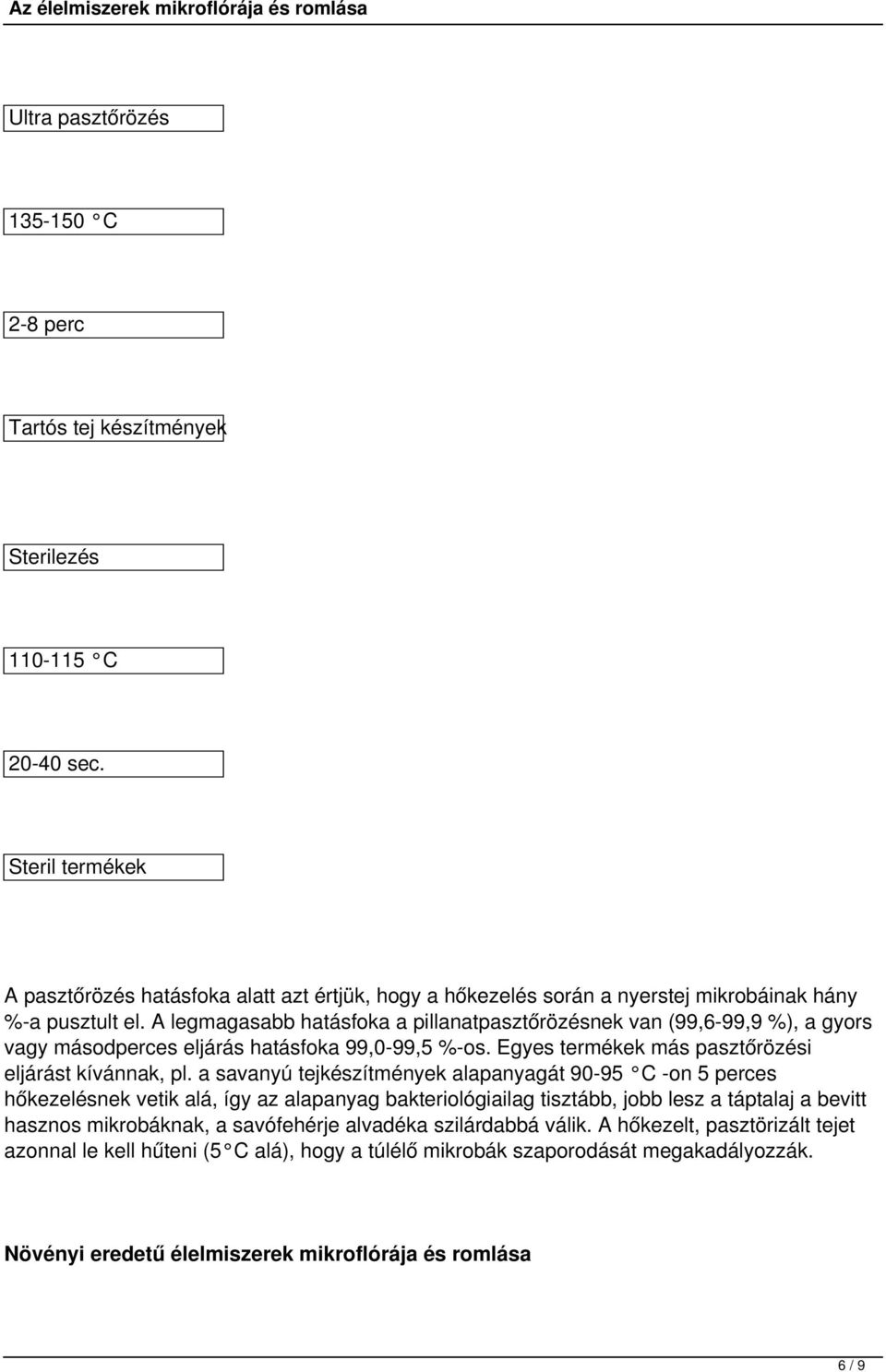 A legmagasabb hatásfoka a pillanatpasztőrözésnek van (99,6-99,9 %), a gyors vagy másodperces eljárás hatásfoka 99,0-99,5 %-os. Egyes termékek más pasztőrözési eljárást kívánnak, pl.