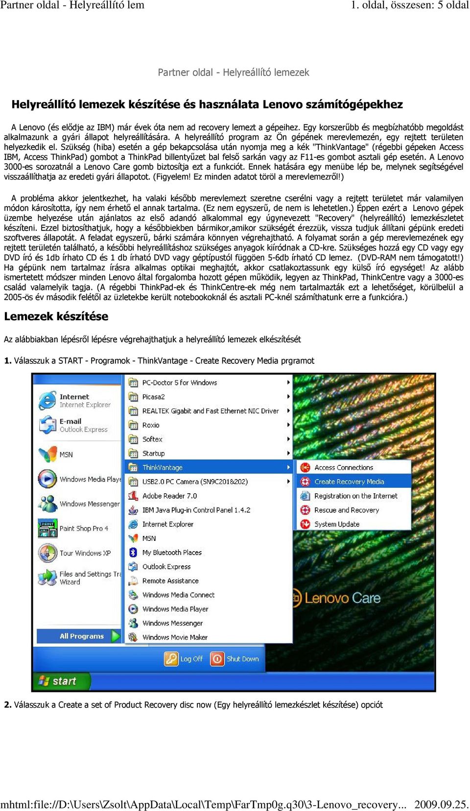 Szükség (hiba) esetén a gép bekapcsolása után nyomja meg a kék "ThinkVantage" (régebbi gépeken Access IBM, Access ThinkPad) gombot a ThinkPad billentyűzet bal felső sarkán vagy az F11-es gombot