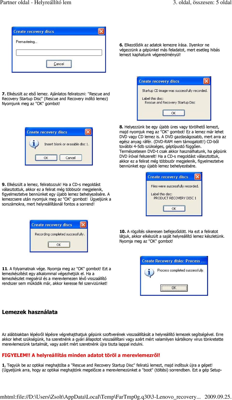 Helyezzünk be egy újabb üres vagy törölhető lemezt, majd nyomjuk meg az "OK" gombot! Ez a lemez már lehet DVD vagy CD lemez is. A DVD gazdaságosabb, mert arra az egész anyag ráfér.