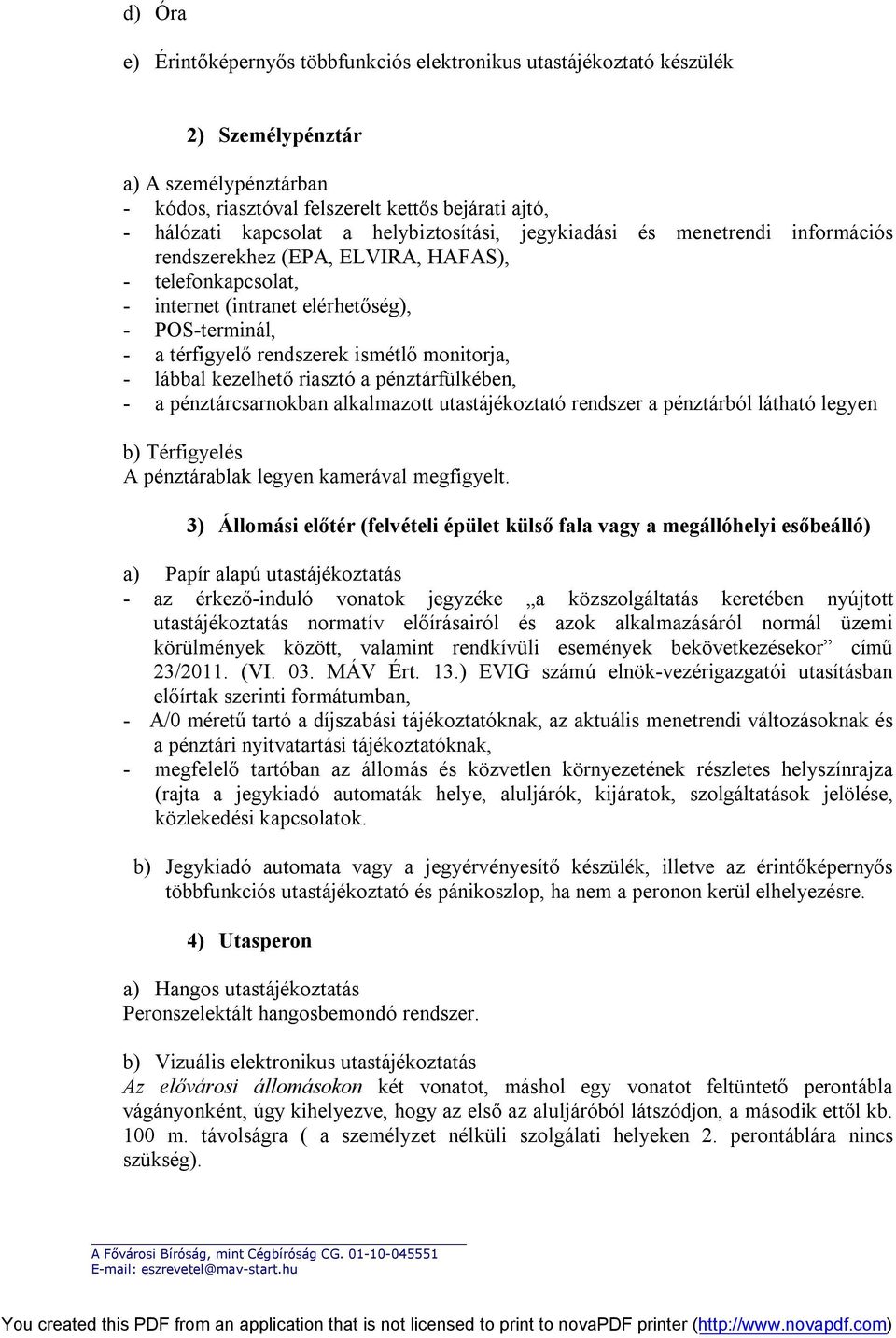 monitorja, - lábbal kezelhető riasztó a pénztárfülkében, - a pénztárcsarnokban alkalmazott utastájékoztató rendszer a pénztárból látható legyen b) Térfigyelés A pénztárablak legyen kamerával