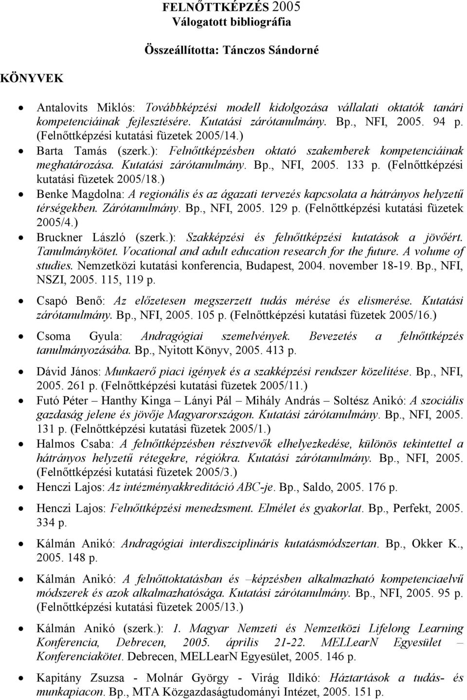 B, NFI, 2005. 133 (Felnőttképzési kutatási füzetek 2005/18.) Benke Magdolna: A regionális és az ágazati tervezés kapcsolata a hátrányos helyzetű térségekben. Zárótanulmány. B, NFI, 2005.