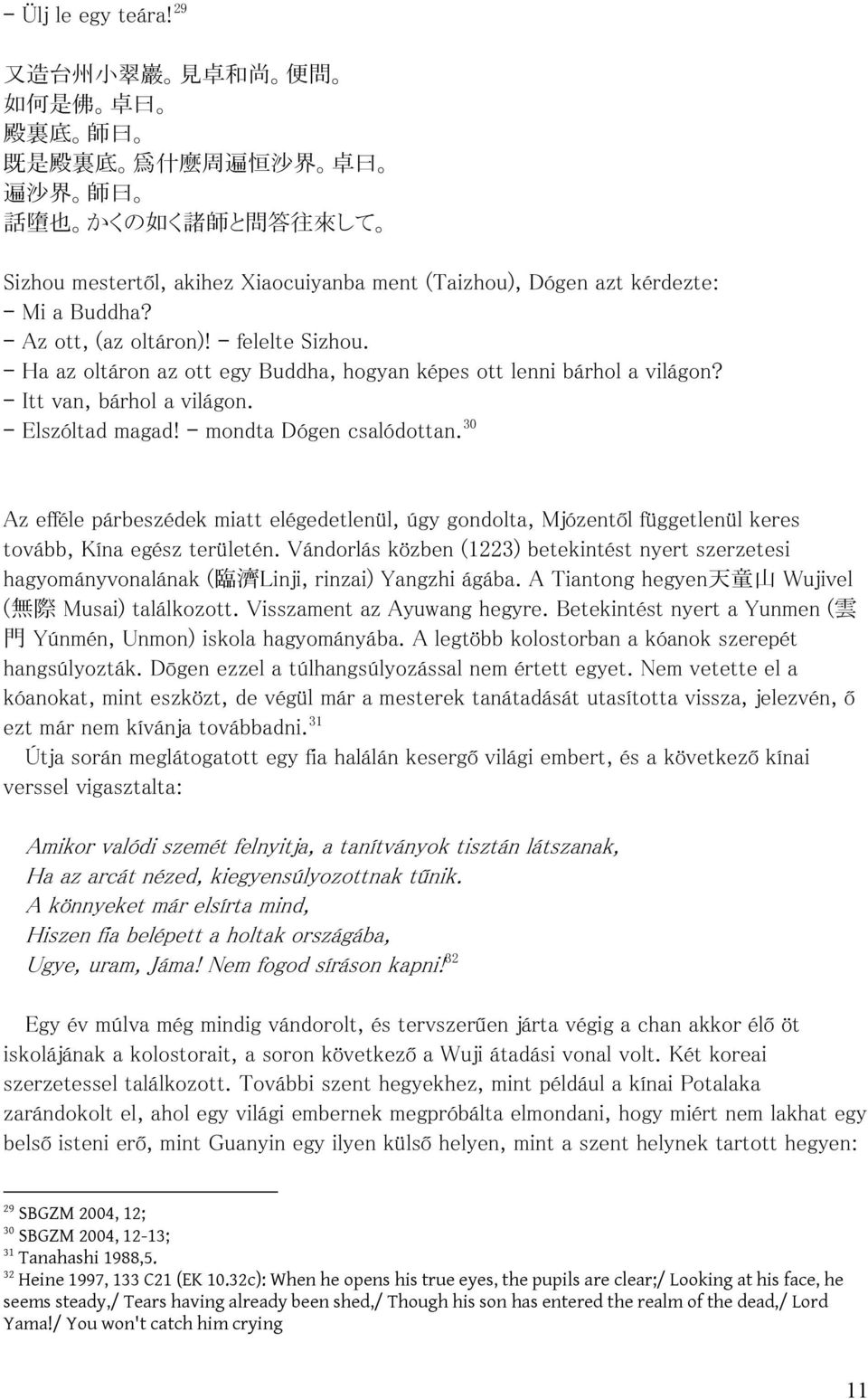 a Buddha? Az ott, (az oltáron)! felelte Sizhou. Ha az oltáron az ott egy Buddha, hogyan képes ott lenni bárhol a világon? Itt van, bárhol a világon. Elszóltad magad! mondta Dógen csalódottan.