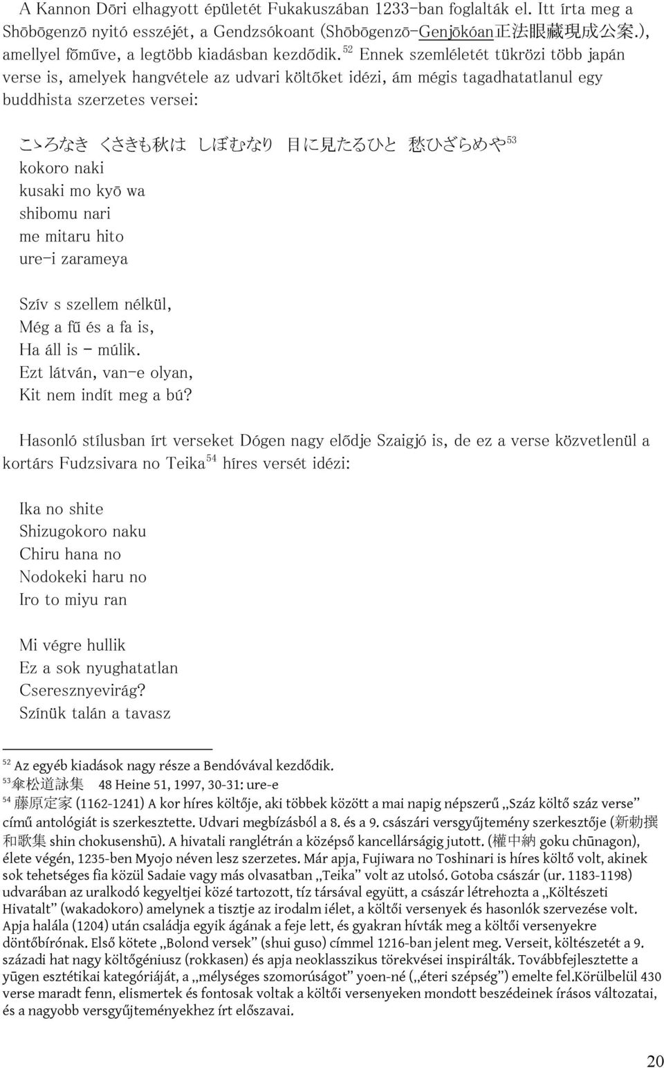 52 Ennek szemléletét tükrözi több japán verse is, amelyek hangvétele az udvari költőket idézi, ám mégis tagadhatatlanul egy buddhista szerzetes versei: こゝろなき くさきも 秋 は しぼむなり 目 に 見 たるひと 愁 ひざらめや 53