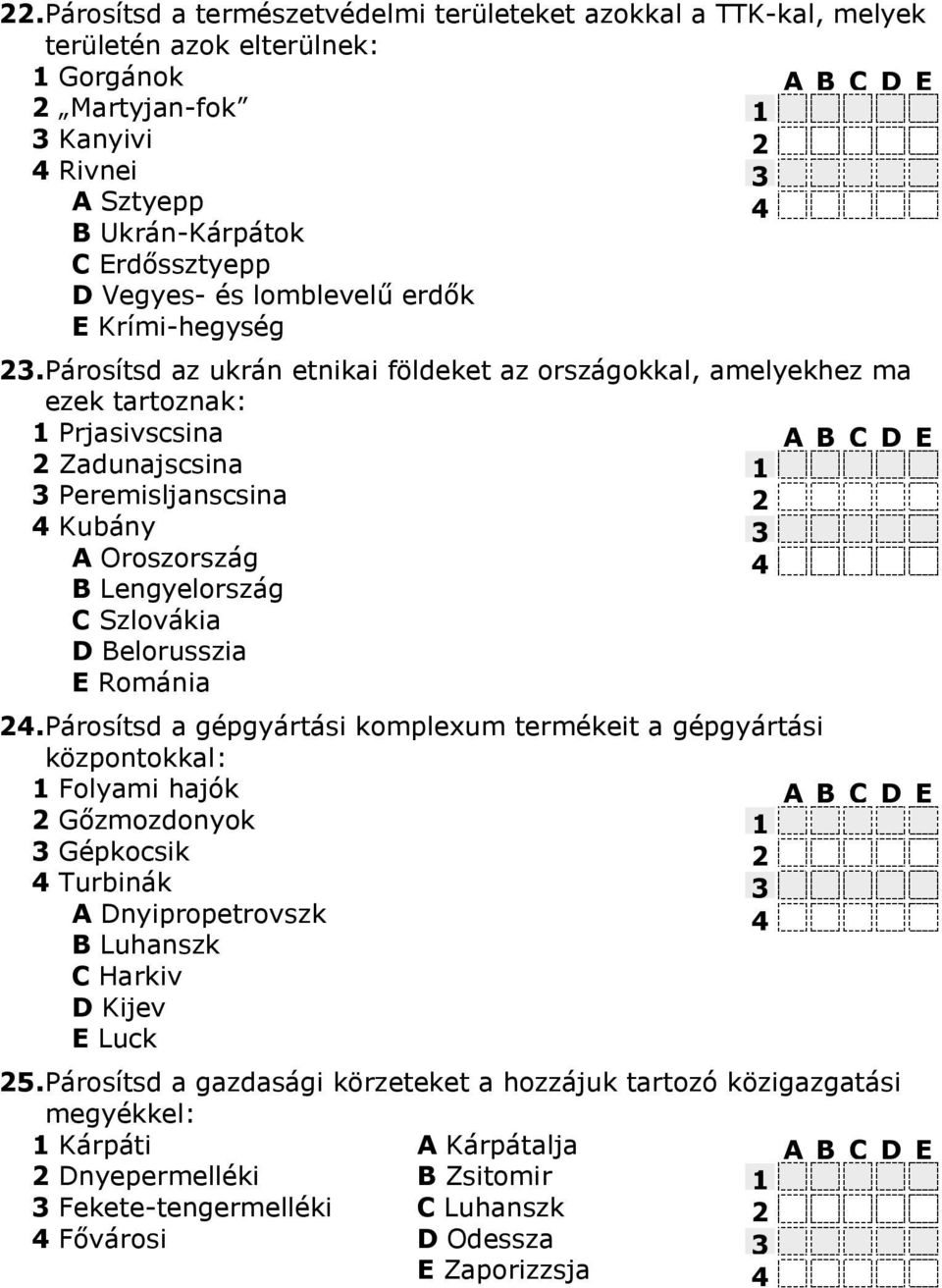 Párosítsd az ukrán etnikai földeket az országokkal, amelyekhez ma ezek tartoznak: Prjasivscsina Zadunajscsina Peremisljanscsina 4 Kubány A Oroszország B Lengyelország C Szlovákia D Belorusszia E