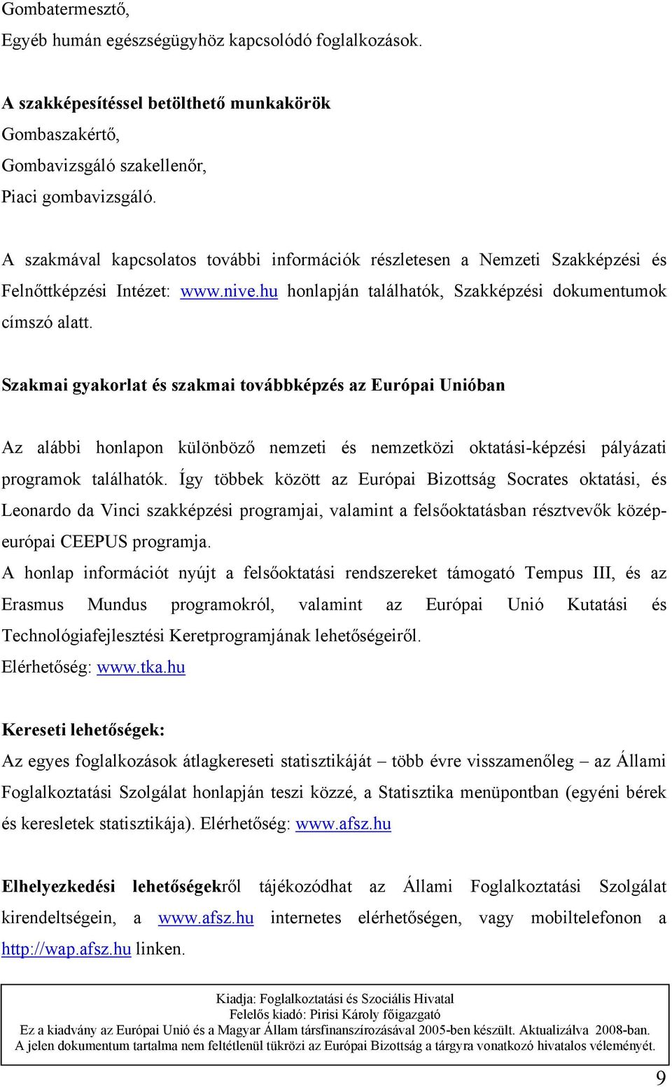 Szakmai gyakorlat és szakmai továbbképzés az Európai Unióban Az alábbi honlapon különböző nemzeti és nemzetközi oktatási-képzési pályázati programok találhatók.