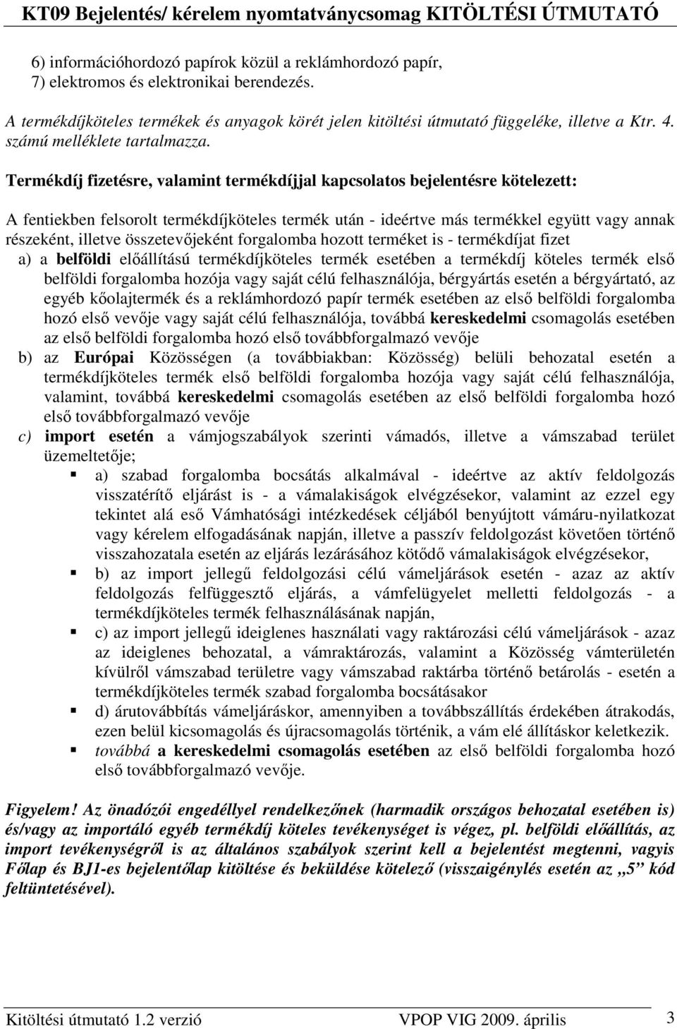 Termékdíj fizetésre, valamint termékdíjjal kapcsolatos bejelentésre kötelezett: A fentiekben felsorolt termékdíjköteles termék után - ideértve más termékkel együtt vagy annak részeként, illetve