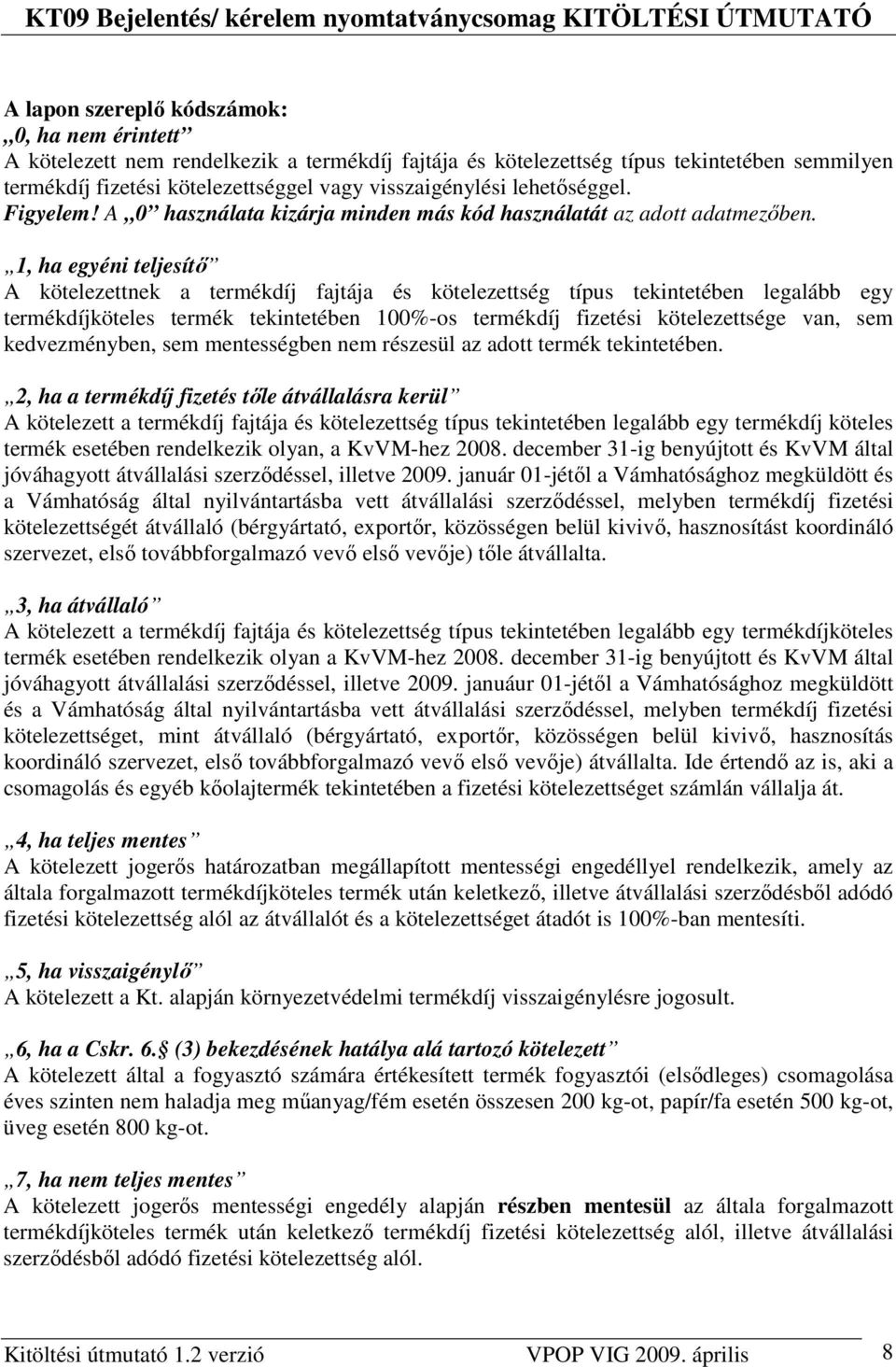 1, ha egyéni teljesítı A kötelezettnek a termékdíj fajtája és kötelezettség típus tekintetében legalább egy termékdíjköteles termék tekintetében 100%-os termékdíj fizetési kötelezettsége van, sem