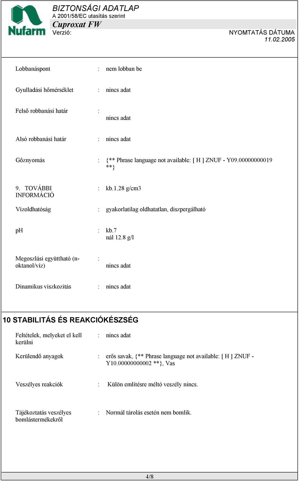 8 g/l Megoszlási együttható (noktanol/víz) : nincs adat Dinamikus viszkozitás : nincs adat 10 STABILITÁS ÉS REAKCIÓKÉSZSÉG Feltételek, melyeket el kell kerülni : nincs adat Kerülendő