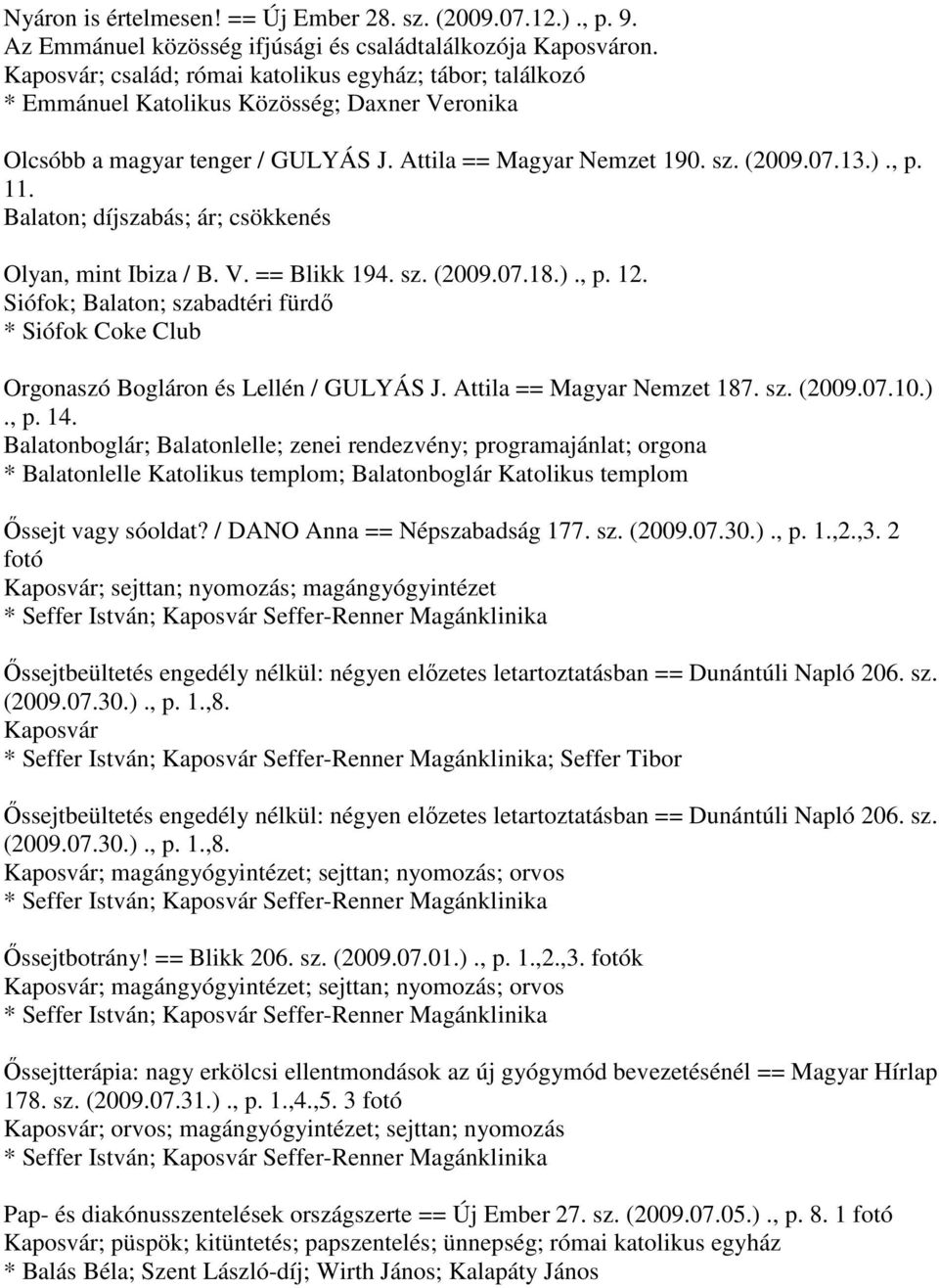 Balaton; díjszabás; ár; csökkenés Olyan, mint Ibiza / B. V. == Blikk 194. sz. (2009.07.18.)., p. 12. Siófok; Balaton; szabadtéri fürdő * Siófok Coke Club Orgonaszó Bogláron és Lellén / GULYÁS J.
