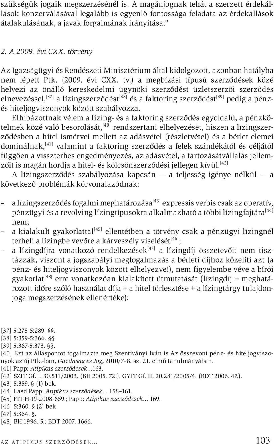 ) a megbízási típusú szerződések közé helyezi az önálló kereskedelmi ügynöki szerződést üzletszerzői szerződés elnevezéssel, [37] a lízingszerződést [38] és a faktoring szerződést [39] pedig a pénzés