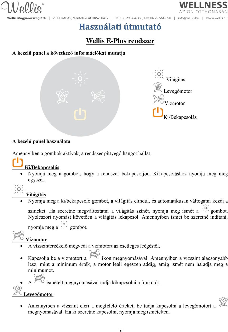 Világítás Nyomja meg a ki/bekapcsoló gombot, a világítás elindul, és automatikusan váltogatni kezdi a színeket. Ha szeretné megváltoztatni a világítás színét, nyomja meg ismét a gombot.