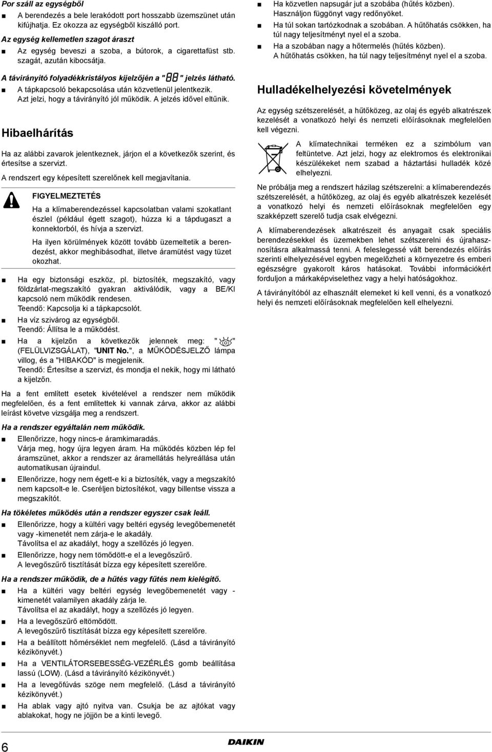 Használjon függönyt vagy redőnyöket. Ha túl sokan tartózkodnak a szobában. A hűtőhatás csökken, ha túl nagy teljesítményt nyel el a szoba. Ha a szobában nagy a hőtermelés (hűtés közben).